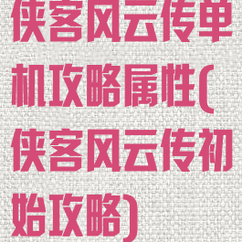 侠客风云传单机攻略属性(侠客风云传初始攻略)
