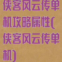 侠客风云传单机攻略属性(侠客风云传单机)