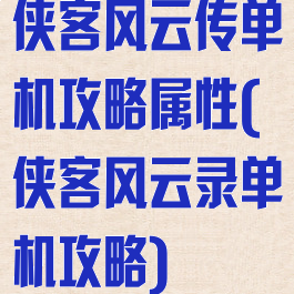 侠客风云传单机攻略属性(侠客风云录单机攻略)