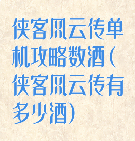侠客风云传单机攻略数酒(侠客风云传有多少酒)