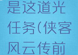 侠客风云传前传就是这道光任务(侠客风云传前传就是这道光)