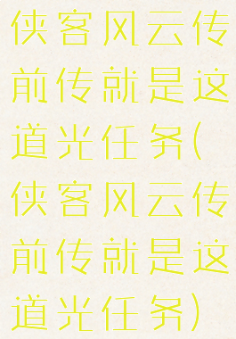 侠客风云传前传就是这道光任务(侠客风云传前传就是这道光任务)