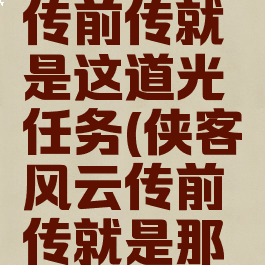 侠客风云传前传就是这道光任务(侠客风云传前传就是那道光)