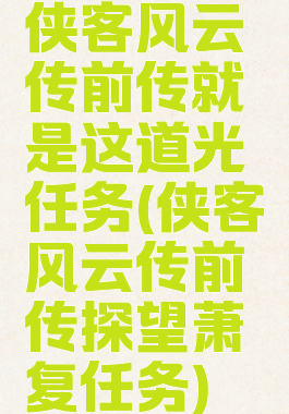 侠客风云传前传就是这道光任务(侠客风云传前传探望萧复任务)