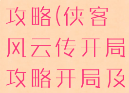 侠客风云传手游版开局攻略(侠客风云传开局攻略开局及全流程指导...)