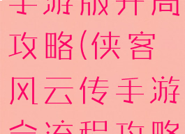 侠客风云传手游版开局攻略(侠客风云传手游全流程攻略)