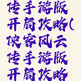 侠客风云传手游版开局攻略(侠客风云传手游版开局攻略大全)