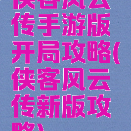 侠客风云传手游版开局攻略(侠客风云传新版攻略)