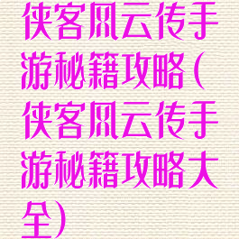 侠客风云传手游秘籍攻略(侠客风云传手游秘籍攻略大全)