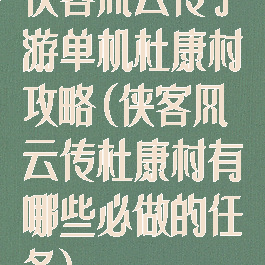 侠客风云传手游单机杜康村攻略(侠客风云传杜康村有哪些必做的任务)