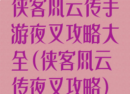 侠客风云传手游夜叉攻略大全(侠客风云传夜叉攻略)