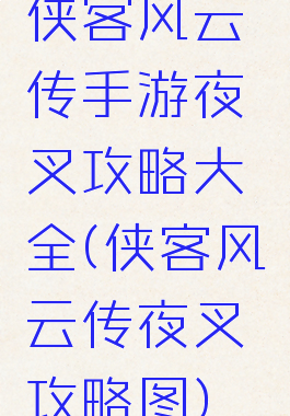 侠客风云传手游夜叉攻略大全(侠客风云传夜叉攻略图)