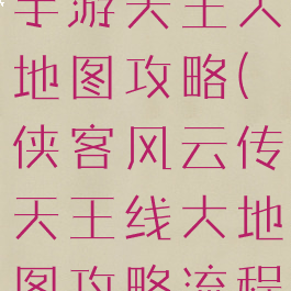 侠客风云传手游天王大地图攻略(侠客风云传天王线大地图攻略流程)