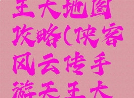 侠客风云传手游天王大地图攻略(侠客风云传手游天王大地图攻略大全)