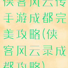 侠客风云传手游成都完美攻略(侠客风云录成都攻略)