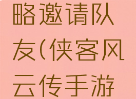 侠客风云传手游攻略邀请队友(侠客风云传手游怎么邀请队友)