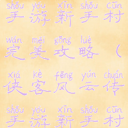 侠客风云传手游新手村完美攻略(侠客风云传手游新手村最强攻略)