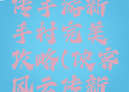 侠客风云传手游新手村完美攻略(侠客风云传新手村攻略)