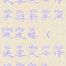 侠客风云传手游新手闲逛攻略(侠客风云传官方攻略)