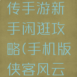 侠客风云传手游新手闲逛攻略(手机版侠客风云传攻略)