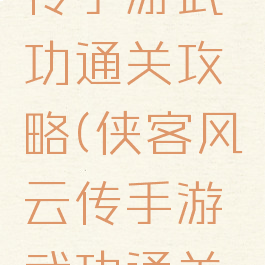 侠客风云传手游武功通关攻略(侠客风云传手游武功通关攻略图)