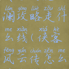 侠客风云传手游沈澜攻略走什么线(侠客风云传怎么不进沈澜线)