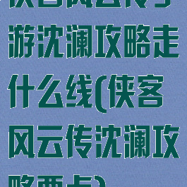 侠客风云传手游沈澜攻略走什么线(侠客风云传沈澜攻略要点)