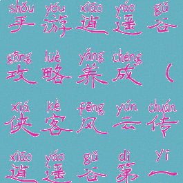 侠客风云传手游逍遥谷攻略养成(侠客风云传逍遥谷第一年攻略)