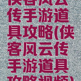 侠客风云传手游道具攻略(侠客风云传手游道具攻略视频)