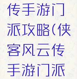 侠客风云传手游门派攻略(侠客风云传手游门派攻略图)