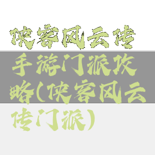 侠客风云传手游门派攻略(侠客风云传门派)