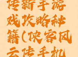 侠客风云传新手游戏攻略秘籍(侠客风云传手机攻略秘籍)