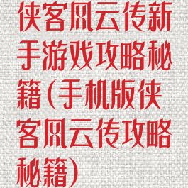 侠客风云传新手游戏攻略秘籍(手机版侠客风云传攻略秘籍)