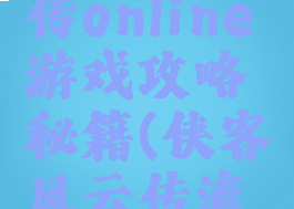 侠客风云传online游戏攻略秘籍(侠客风云传流程攻略)