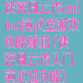 侠客风云传online演武堂游戏攻略秘籍(侠客风云传入门演武场攻略)