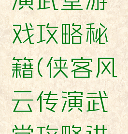 侠客风云传online演武堂游戏攻略秘籍(侠客风云传演武堂攻略进阶级招式运用)