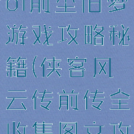 侠客风云传ol前尘旧梦游戏攻略秘籍(侠客风云传前传全收集图文攻略)