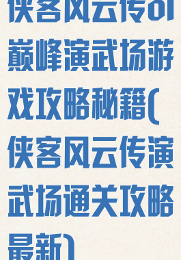 侠客风云传ol巅峰演武场游戏攻略秘籍(侠客风云传演武场通关攻略最新)