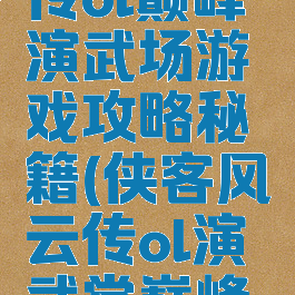 侠客风云传ol巅峰演武场游戏攻略秘籍(侠客风云传ol演武堂巅峰攻略)