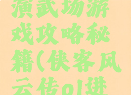 侠客风云传ol巅峰演武场游戏攻略秘籍(侠客风云传ol进阶演武场招式运用)