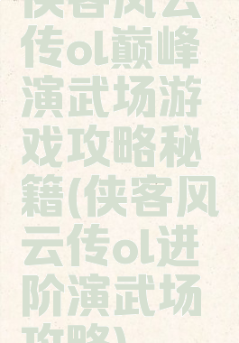 侠客风云传ol巅峰演武场游戏攻略秘籍(侠客风云传ol进阶演武场攻略)