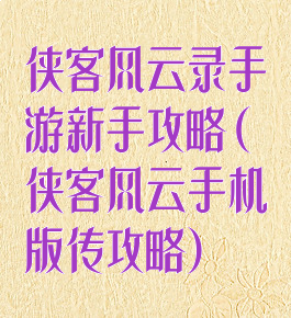 侠客风云录手游新手攻略(侠客风云手机版传攻略)
