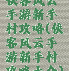 侠客风云手游新手村攻略(侠客风云手游新手村攻略大全)