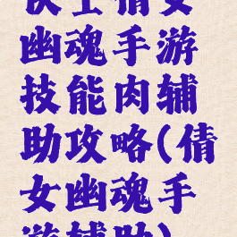 侠士倩女幽魂手游技能肉辅助攻略(倩女幽魂手游辅助)