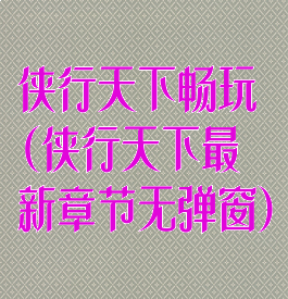 侠行天下畅玩(侠行天下最新章节无弹窗)