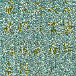 侦探游戏的技巧(侦探游戏的技巧是什么)