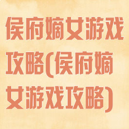 侯府嫡女游戏攻略(侯府嫡女游戏攻略)