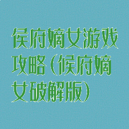 侯府嫡女游戏攻略(候府嫡女破解版)