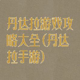 丹达拉游戏攻略大全(丹达拉手游)