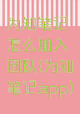 为知笔记怎么加入团队(为知笔记app)